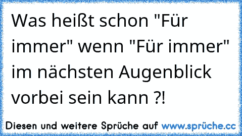 Was heißt schon "Für immer" wenn "Für immer" im nächsten Augenblick vorbei sein kann ?!