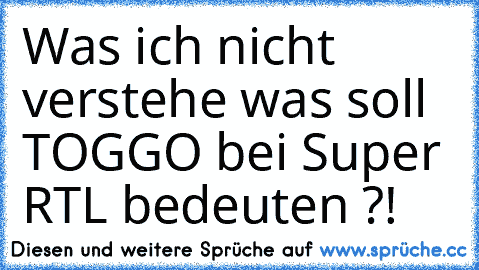 Was ich nicht verstehe was soll TOGGO bei Super RTL bedeuten ?!