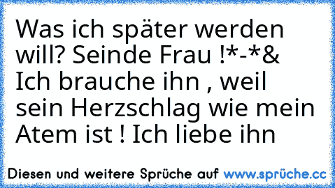 Was ich später werden will? Seinde Frau !*-*♥
& Ich brauche ihn , weil sein Herzschlag wie mein Atem ist ! Ich liebe ihn♥