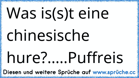 Was is(s)t eine chinesische hure?
.....Puffreis