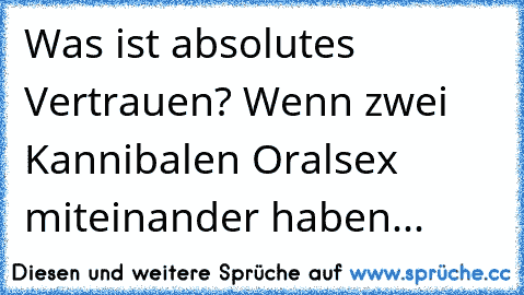 Was ist absolutes Vertrauen? Wenn zwei Kannibalen Oralsex miteinander haben...