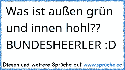 Was ist außen grün und innen hohl??  BUNDESHEERLER :D