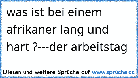 was ist bei einem afrikaner lang und hart ?
-
-
-
der arbeitstag