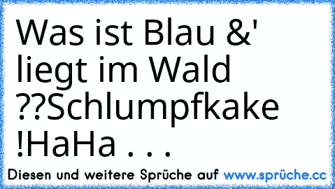 Was ist Blau &' liegt im Wald ??
Schlumpfkake !
HaHa . . .