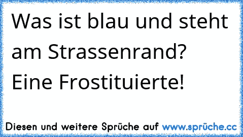 Was ist blau und steht am Strassenrand? Eine Frostituierte!