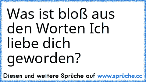 Was ist bloß aus den Worten Ich liebe dich geworden?