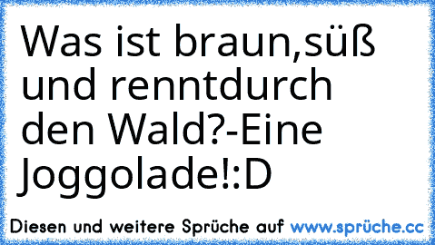 Was ist braun,
süß und rennt
durch den Wald?
-Eine Joggolade!:D