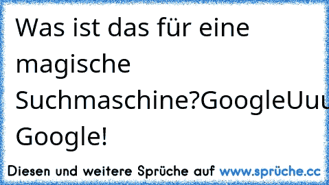 Was ist das für eine magische Suchmaschine?
Google
Uuuuuuh, Google!