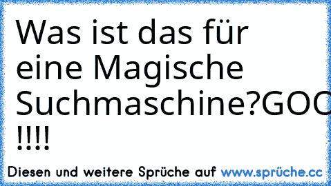 Was ist das für eine Magische Suchmaschine?
GOOOGLE !!!!