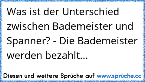 Was ist der Unterschied zwischen Bademeister und Spanner? - Die Bademeister werden bezahlt...