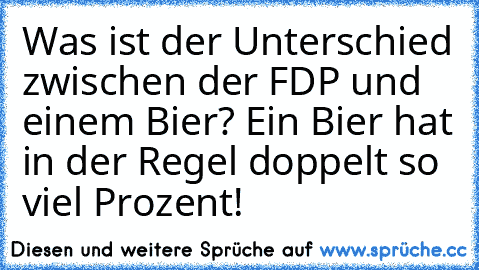 Was ist der Unterschied zwischen der FDP und einem Bier? Ein Bier hat in der Regel doppelt so viel Prozent!