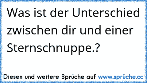 Was ist der Unterschied zwischen dir und einer Sternschnuppe.? ♥