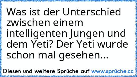 Was ist der Unterschied zwischen einem intelligenten Jungen und dem Yeti? Der Yeti wurde schon mal gesehen...