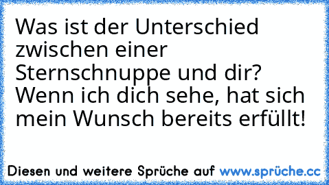 Was ist der Unterschied zwischen einer Sternschnuppe und dir? Wenn ich dich sehe, hat sich mein Wunsch bereits erfüllt!