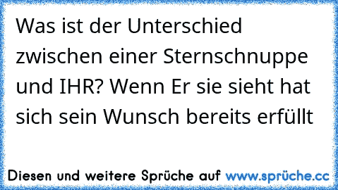 Was ist der Unterschied zwischen einer Sternschnuppe und IHR? Wenn Er sie sieht hat sich sein Wunsch bereits erfüllt