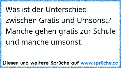 Was ist der Unterschied zwischen Gratis und Umsonst? Manche gehen gratis zur Schule und manche umsonst.