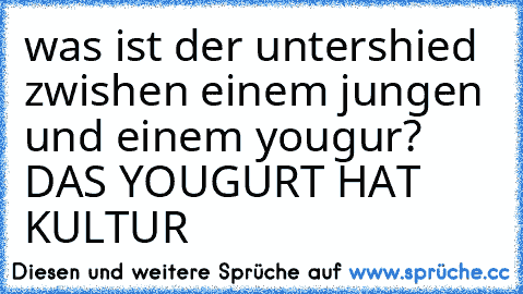 was ist der untershied zwishen einem jungen und einem yougur? DAS YOUGURT HAT  KULTUR