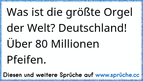 Was ist die größte Orgel der Welt? Deutschland! Über 80 Millionen Pfeifen.