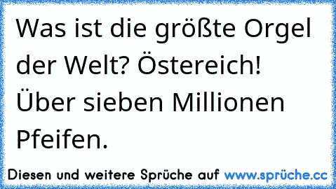 Was ist die größte Orgel der Welt? Östereich! Über sieben Millionen Pfeifen.