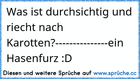 Was ist durchsichtig und riecht nach Karotten?
-
-
-
-
-
-
-
-
-
-
-
-
-
-
-
ein Hasenfurz :D