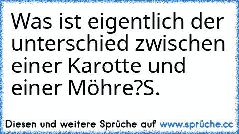 Was ist eigentlich der unterschied zwischen einer Karotte und einer Möhre?
S.