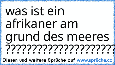 was ist ein afrikaner am grund des meeres ?????????????????????????????????????????
NEGATIVE
HAHAHAHAHAHAHAHAHa