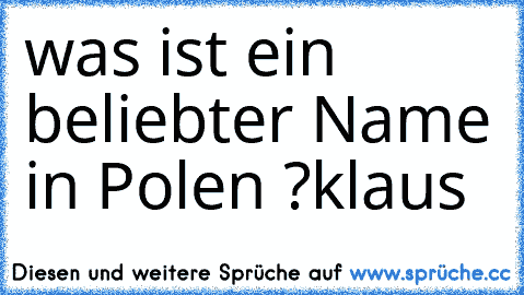 was ist ein beliebter Name in Polen ?
klau´s