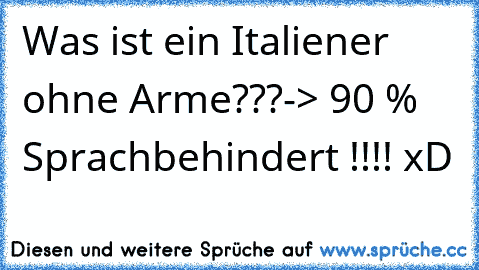 Was ist ein Italiener ohne Arme???
-> 90 % Sprachbehindert !!!! xD