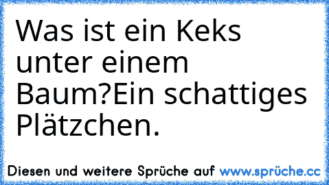 Was ist ein Keks unter einem Baum?
Ein schattiges Plätzchen.