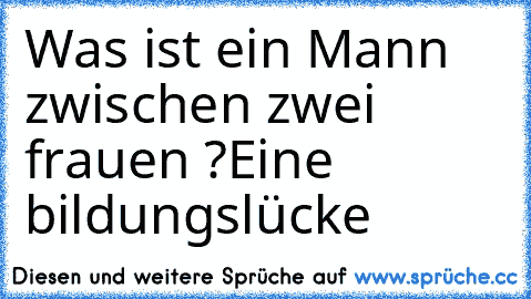 Was ist ein Mann zwischen zwei frauen ?
Eine bildungslücke