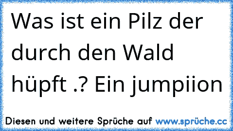 Was ist ein Pilz der durch den Wald hüpft .? Ein jumpiion