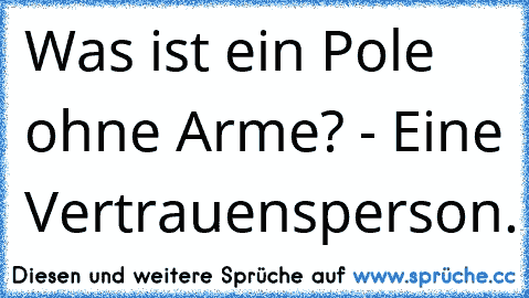 Was ist ein Pole ohne Arme? - Eine Vertrauensperson.