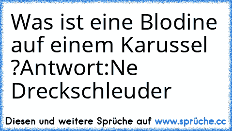 Was ist eine Blodine auf einem Karussel ?
Antwort:
Ne Dreckschleuder