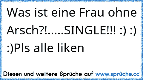 Was ist eine Frau ohne Arsch?!
.
.
.
.
.
SINGLE!!! :) :) :)
Pls alle liken ♥