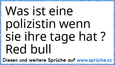 Was ist eine polizistin wenn sie ihre tage hat ? Red bull