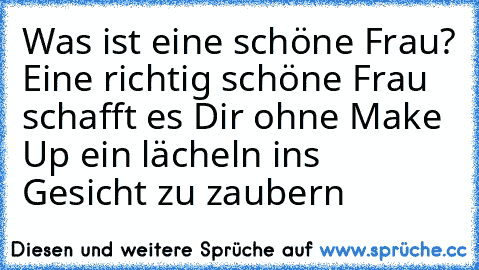 Was ist eine schöne Frau? Eine richtig schöne Frau schafft es Dir ohne Make Up ein lächeln ins Gesicht zu zaubern ♥