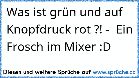 Was ist grün und auf Knopfdruck rot ?! -  Ein Frosch im Mixer :D