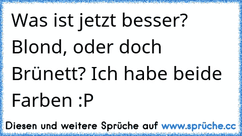 Was ist jetzt besser? Blond, oder doch Brünett? Ich habe beide Farben :P