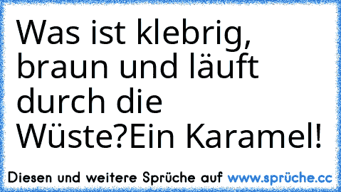 Was ist klebrig, braun und läuft durch die Wüste?
Ein Karamel!