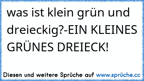 was ist klein grün und dreieckig?-EIN KLEINES GRÜNES DREIECK!