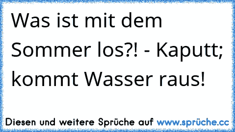 Was ist mit dem Sommer los?! - Kaputt; kommt Wasser raus!