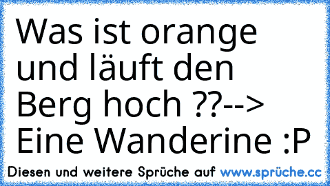 Was ist orange und läuft den Berg hoch ??
--> Eine Wanderine :P ♥