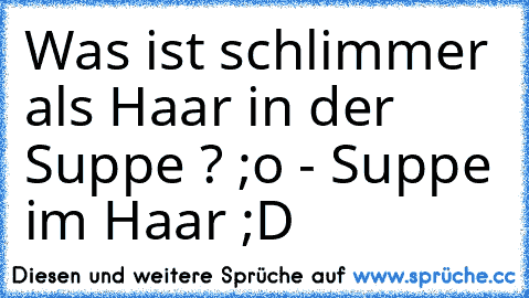 Was ist schlimmer als Haar in der Suppe ? ;o - Suppe im Haar ;D