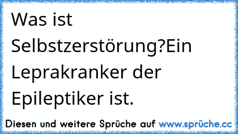 Was ist Selbstzerstörung?
Ein Leprakranker der Epileptiker ist.