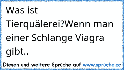 Was ist Tierquälerei?
Wenn man einer Schlange Viagra gibt..