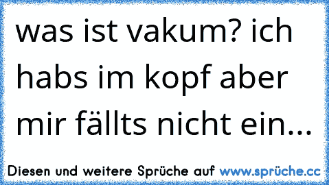 was ist vakum? ich habs im kopf aber mir fällts nicht ein...