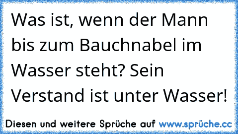 Was ist, wenn der Mann bis zum Bauchnabel im Wasser steht? Sein Verstand ist unter Wasser!