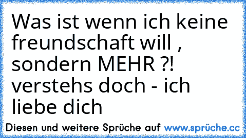 Was ist wenn ich keine freundschaft will , sondern MEHR ?! verstehs doch - ich liebe dich ♥