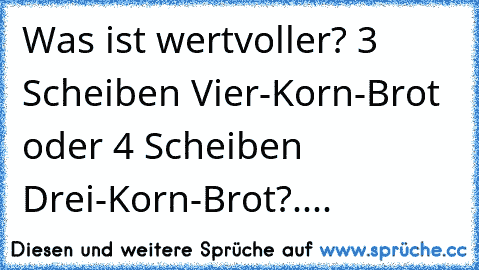 Was ist wertvoller? 3 Scheiben Vier-Korn-Brot oder 4 Scheiben Drei-Korn-Brot?....