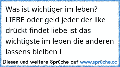 Was ist wichtiger im leben? LIEBE oder geld jeder der like drückt findet liebe ist das wichtigste im leben die anderen lassens bleiben !